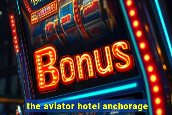 the aviator hotel anchorage